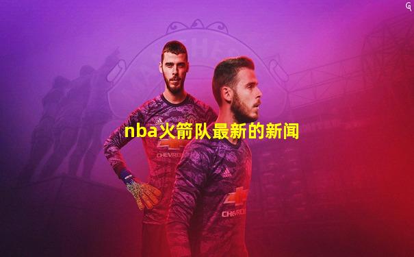 nba火箭队最新的新闻