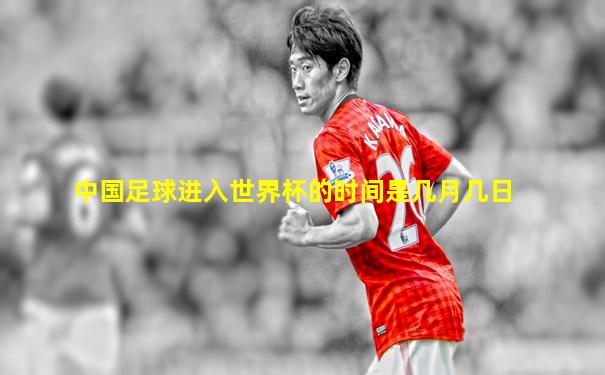 中国足球进入世界杯的时间是几月几日