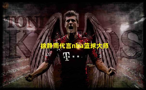 徐静雨代言nba篮球大师