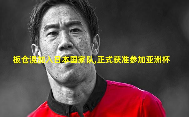 板仓滉加入日本国家队,正式获准参加亚洲杯