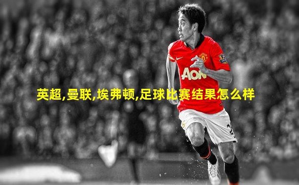 英超,曼联,埃弗顿,足球比赛结果怎么样