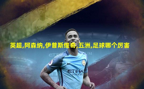 英超,阿森纳,伊普斯维奇,五洲,足球哪个厉害