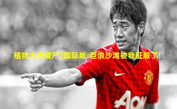 植物大战僵尸2国际版:巨浪沙滩被我征服了!