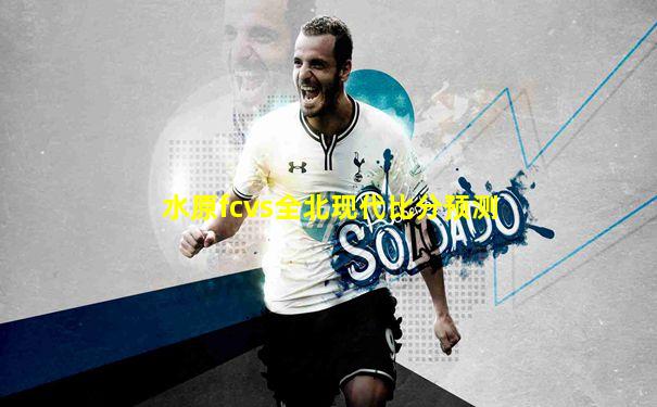 水原fcvs全北现代比分预测