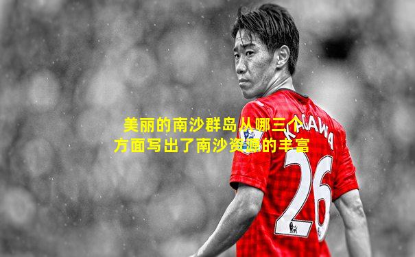 美丽的南沙群岛从哪三个方面写出了南沙资源的丰富