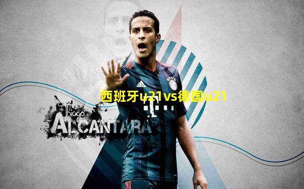 西班牙u21vs德国u21