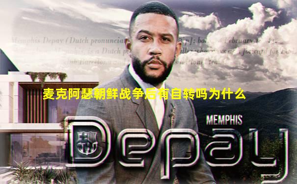 麦克阿瑟朝鲜战争后有自转吗为什么